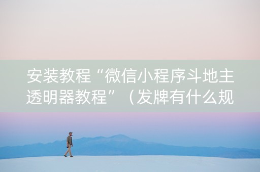 安装教程“微信小程序斗地主透明器教程”（发牌有什么规律吗)