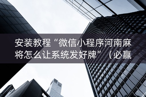 安装教程“微信小程序河南麻将怎么让系统发好牌”（必赢神器辅助器)