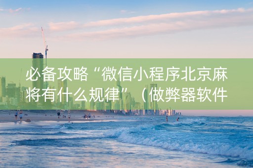 必备攻略“微信小程序北京麻将有什么规律”（做弊器软件下载)