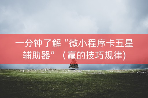 一分钟了解“微小程序卡五星辅助器”（赢的技巧规律)