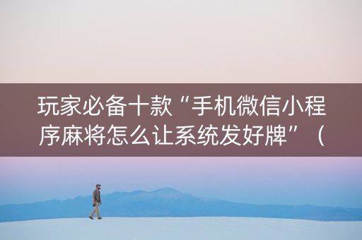 玩家必备十款“手机微信小程序麻将怎么让系统发好牌”（专用神器)