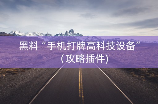 黑料“手机打牌高科技设备”（攻略插件)