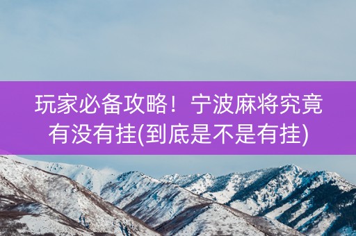 玩家必备攻略！宁波麻将究竟有没有挂(到底是不是有挂)