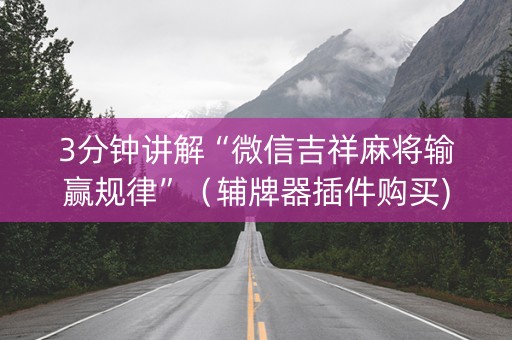 3分钟讲解“微信吉祥麻将输赢规律”（辅牌器插件购买)