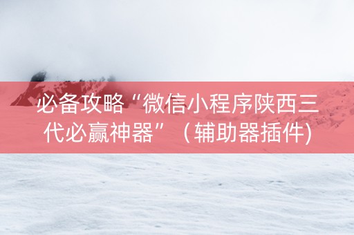 必备攻略“微信小程序陕西三代必赢神器”（辅助器插件)