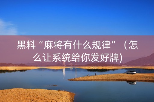 黑料“麻将有什么规律”（怎么让系统给你发好牌)