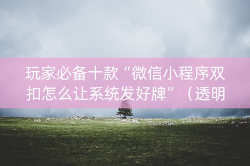 玩家必备十款“微信小程序双扣怎么让系统发好牌”（透明器教程)
