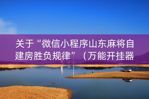 关于“微信小程序山东麻将自建房胜负规律”（万能开挂器)