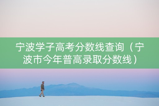 宁波学子高考分数线查询（宁波市今年普高录取分数线）