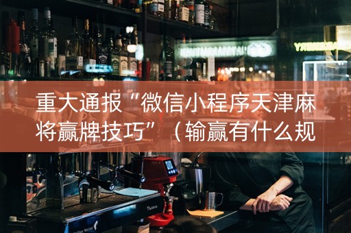 重大通报“微信小程序天津麻将赢牌技巧”（输赢有什么规律)