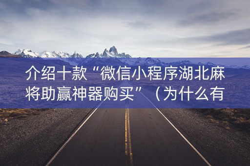 介绍十款“微信小程序湖北麻将助赢神器购买”（为什么有人一直赢)