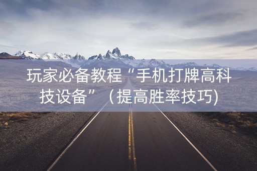 玩家必备教程“手机打牌高科技设备”（提高胜率技巧)