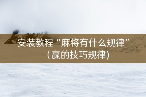 安装教程“麻将有什么规律”（赢的技巧规律)