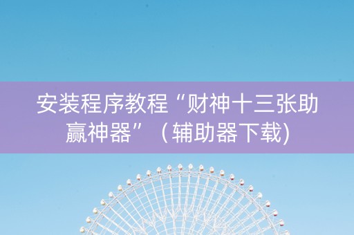 安装程序教程“财神十三张助赢神器”（辅助器下载)