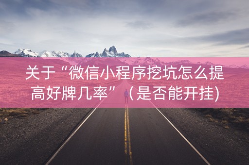 关于“微信小程序挖坑怎么提高好牌几率”（是否能开挂)