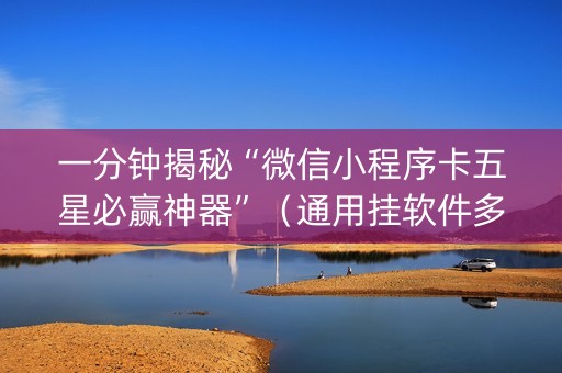 一分钟揭秘“微信小程序卡五星必赢神器”（通用挂软件多少钱)
