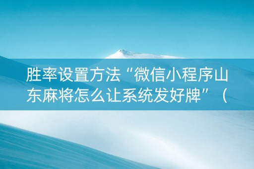 胜率设置方法“微信小程序山东麻将怎么让系统发好牌”（助赢神器)