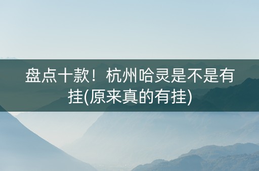 盘点十款！杭州哈灵是不是有挂(原来真的有挂)