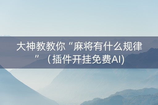 大神教教你“麻将有什么规律”（插件开挂免费AI)