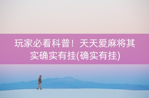 玩家必看科普！天天爱麻将其实确实有挂(确实有挂)