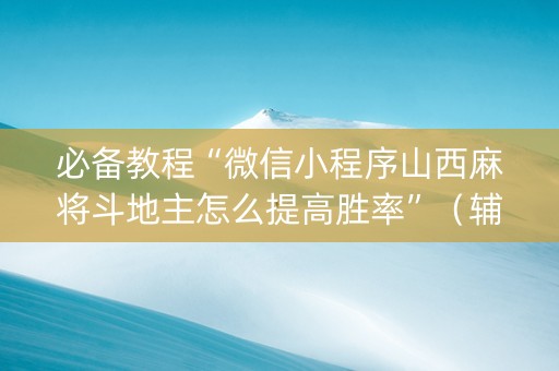 必备教程“微信小程序山西麻将斗地主怎么提高胜率”（辅助器插件)