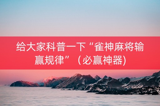 给大家科普一下“雀神麻将输赢规律”（必赢神器)
