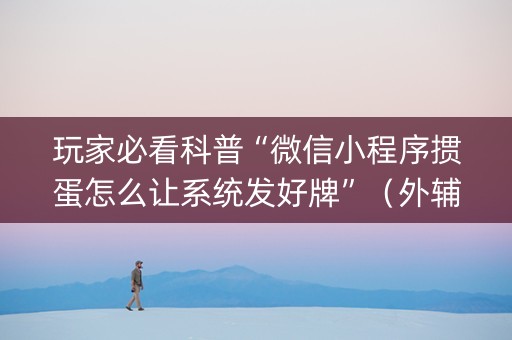 玩家必看科普“微信小程序掼蛋怎么让系统发好牌”（外辅工具)