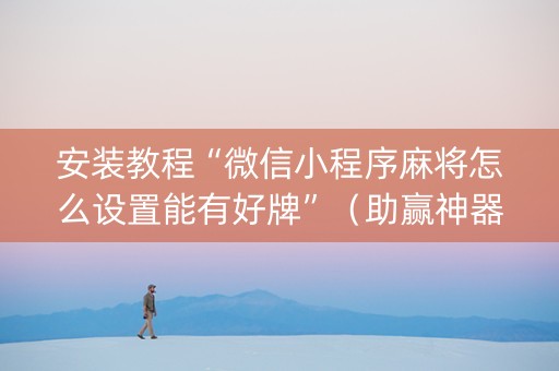 安装教程“微信小程序麻将怎么设置能有好牌”（助赢神器)