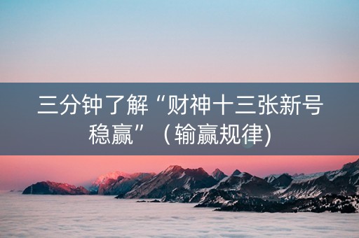 三分钟了解“财神十三张新号稳赢”（输赢规律)