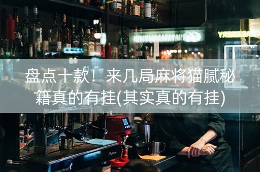 盘点十款！来几局麻将猫腻秘籍真的有挂(其实真的有挂)