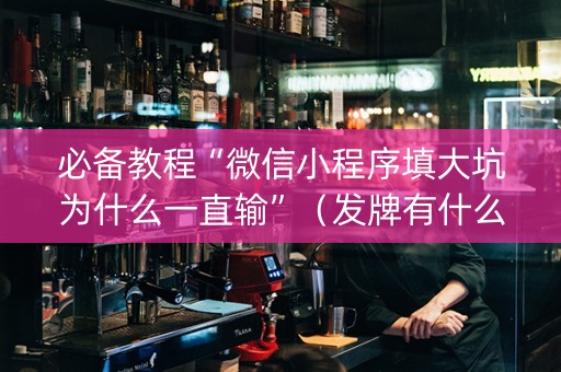 必备教程“微信小程序填大坑为什么一直输”（发牌有什么规律吗)