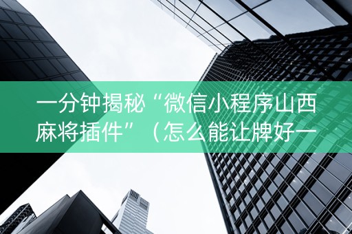 一分钟揭秘“微信小程序山西麻将插件”（怎么能让牌好一点)