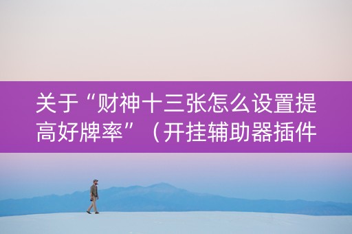关于“财神十三张怎么设置提高好牌率”（开挂辅助器插件)
