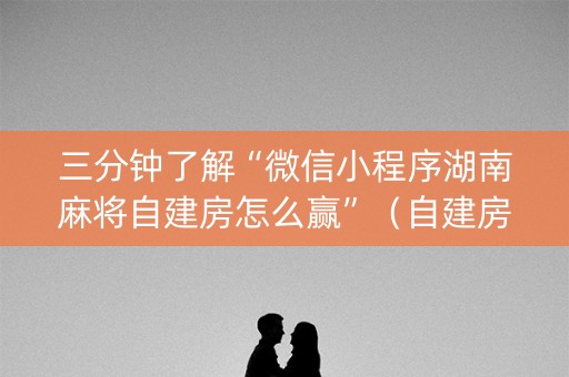 三分钟了解“微信小程序湖南麻将自建房怎么赢”（自建房怎么拿好牌)