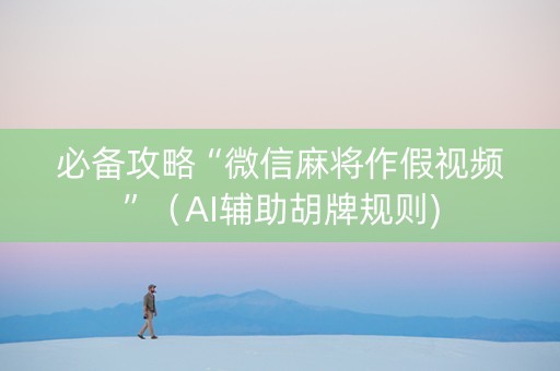 必备攻略“微信麻将作假视频”（AI辅助胡牌规则)