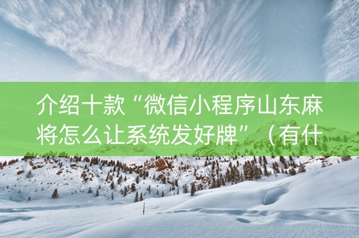 介绍十款“微信小程序山东麻将怎么让系统发好牌”（有什么诀窍)