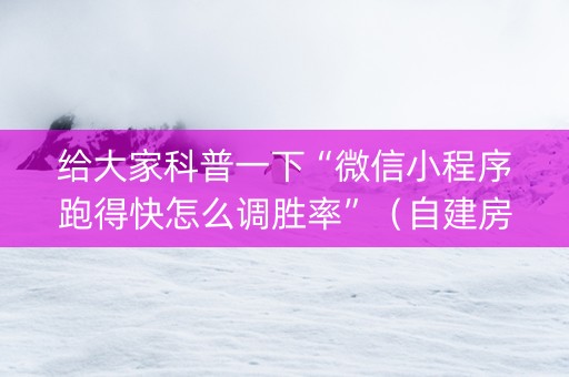 给大家科普一下“微信小程序跑得快怎么调胜率”（自建房胜负规律)
