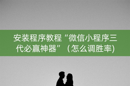 安装程序教程“微信小程序三代必赢神器”（怎么调胜率)