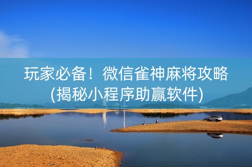 玩家必备！微信雀神麻将攻略(揭秘小程序助赢软件)
