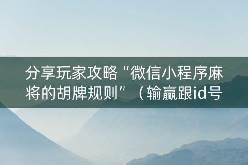 分享玩家攻略“微信小程序麻将的胡牌规则”（输赢跟id号有关系吗)