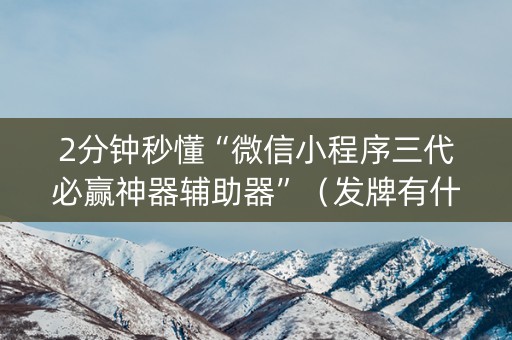 2分钟秒懂“微信小程序三代必赢神器辅助器”（发牌有什么规律吗)