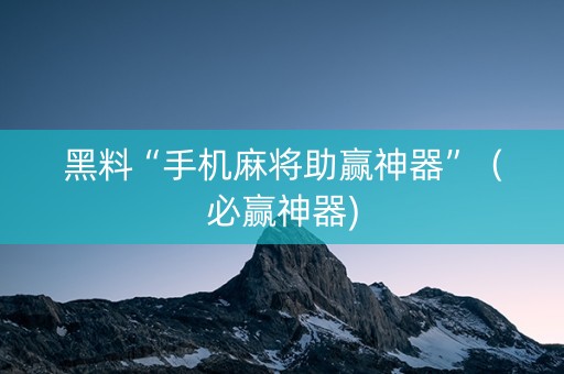 黑料“手机麻将助赢神器”（必赢神器)