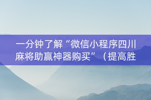 一分钟了解“微信小程序四川麻将助赢神器购买”（提高胜率技巧)