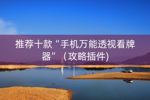 推荐十款“手机万能透视看牌器”（攻略插件)