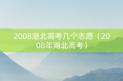 2008湖北高考几个志愿（2008年湖北高考）