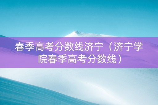 春季高考分数线济宁（济宁学院春季高考分数线）