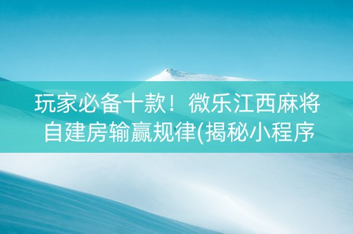 玩家必备十款！微乐江西麻将自建房输赢规律(揭秘小程序胜率到哪调)