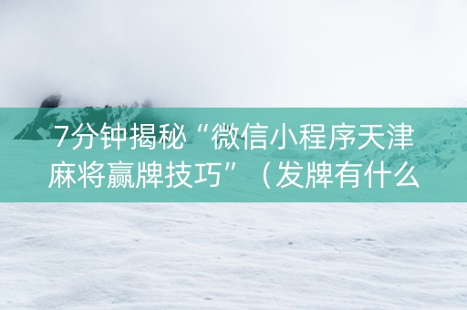 7分钟揭秘“微信小程序天津麻将赢牌技巧”（发牌有什么规律吗)