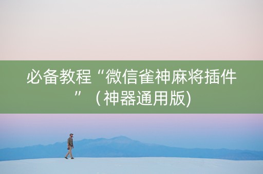 必备教程“微信雀神麻将插件”（神器通用版)