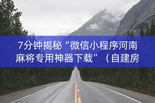 7分钟揭秘“微信小程序河南麻将专用神器下载”（自建房胜负规律)